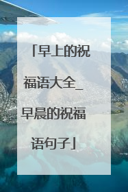 早上的祝福语大全_早晨的祝福语句子