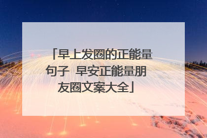早上发圈的正能量句子 早安正能量朋友圈文案大全