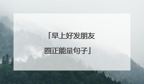 早上好发朋友圈正能量句子