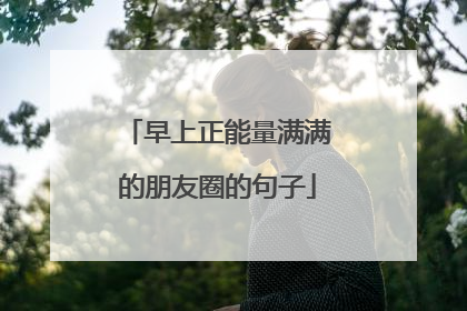 早上正能量满满的朋友圈的句子