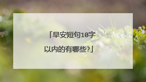 早安短句10字以内的有哪些?