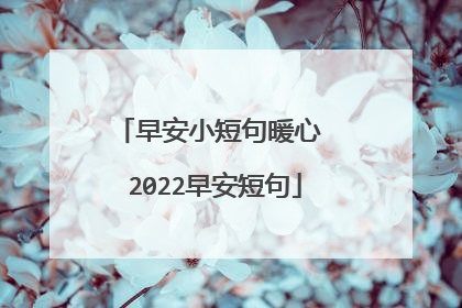 早安小短句暖心 2022早安短句