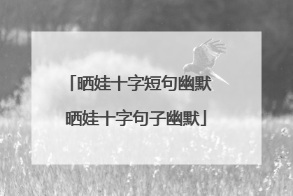 晒娃十字短句幽默 晒娃十字句子幽默