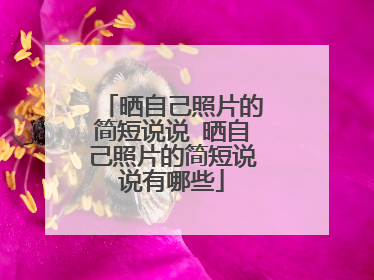 晒自己照片的简短说说 晒自己照片的简短说说有哪些