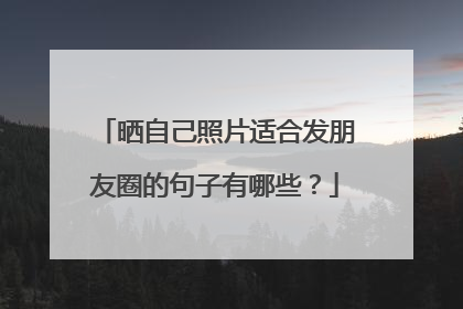 晒自己照片适合发朋友圈的句子有哪些?