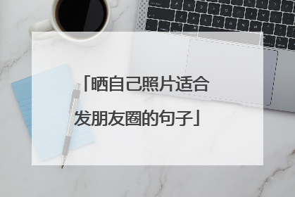 晒自己照片适合发朋友圈的句子