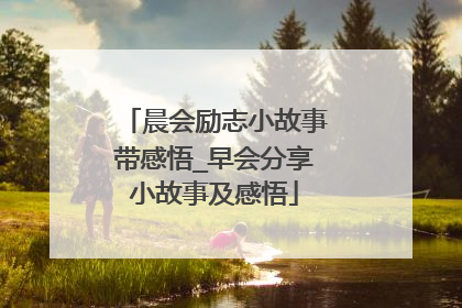 晨会励志小故事带感悟_早会分享小故事及感悟