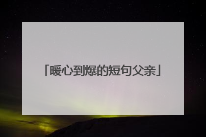 暖心到爆的短句父亲