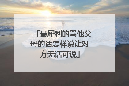 最犀利的骂他父母的话怎样说让对方无话可说