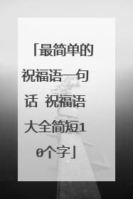 最简单的祝福语一句话 祝福语大全简短10个字