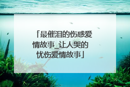最催泪的伤感爱情故事_让人哭的忧伤爱情故事