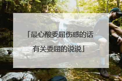 最心酸委屈伤感的话 有关委屈的说说