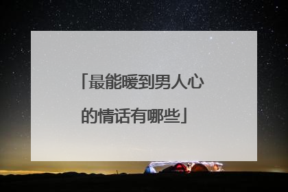 最能暖到男人心的情话有哪些