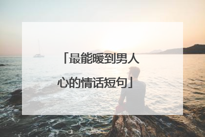 最能暖到男人心的情话短句