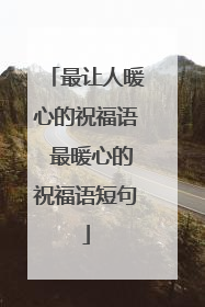 最让人暖心的祝福语 最暖心的祝福语短句