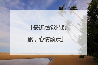 最近感觉特别累,心情烦躁