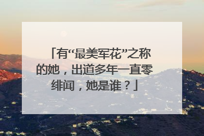 有“最美军花”之称的她，出道多年一直零绯闻，她是谁？