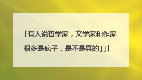有人说哲学家，文学家和作家很多是疯子，是不是真的]]