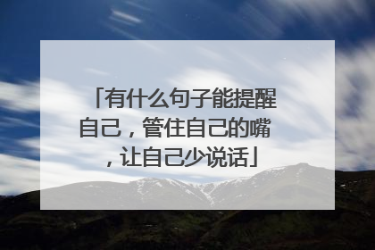 有什么句子能提醒自己,管住自己的嘴,让自己少说话