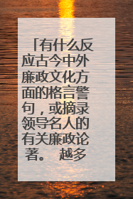 有什么反应古今中外廉政文化方面的格言警句,或摘录领导名人的有关廉政论著。 越多越好