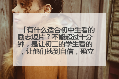 有什么适合初中生看的励志短片?不能超过十分钟,是让初三的学生看的,让他们找到自信,确立梦想,不轻言