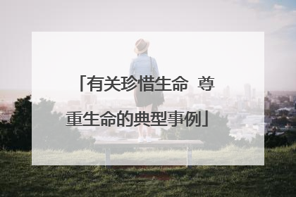 有关珍惜生命 尊重生命的典型事例