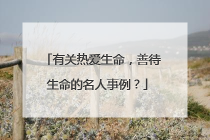 有关热爱生命，善待生命的名人事例？