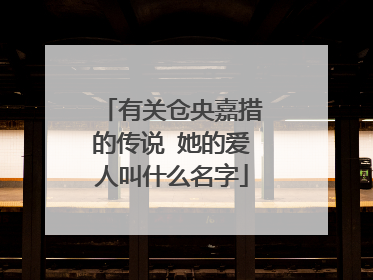 有关仓央嘉措的传说 她的爱人叫什么名字