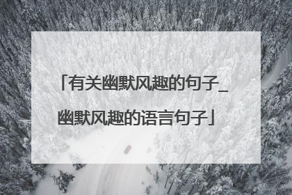 有关幽默风趣的句子_幽默风趣的语言句子