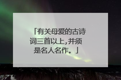 有关母爱的古诗词三首以上,并须是名人名作。