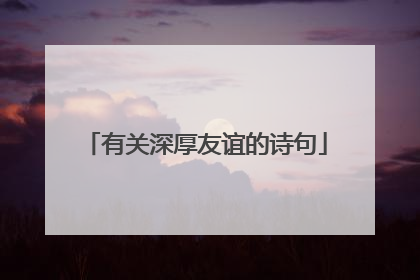 有关深厚友谊的诗句