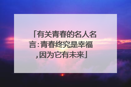 有关青春的名人名言:青春终究是幸福,因为它有未来