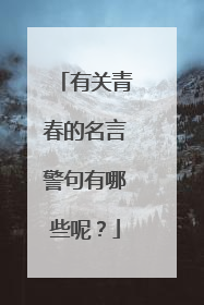 有关青春的名言警句有哪些呢?
