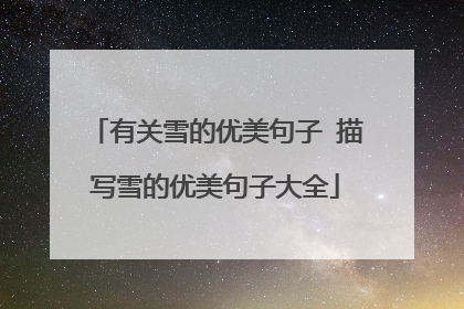 有关雪的优美句子 描写雪的优美句子大全