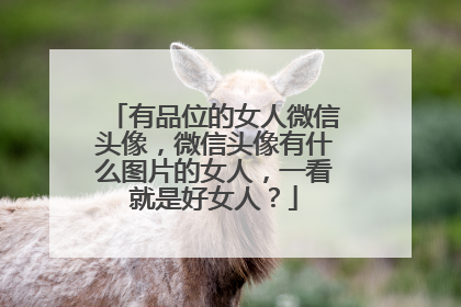 有品位的女人微信头像,微信头像有什么图片的女人,一看就是好女人?