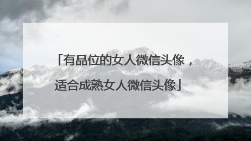 有品位的女人微信头像,适合成熟女人微信头像