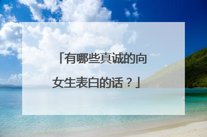 有哪些真诚的向女生表白的话?