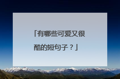 有哪些可爱又很酷的短句子?
