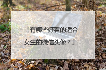 有哪些好看的适合女生的微信头像?