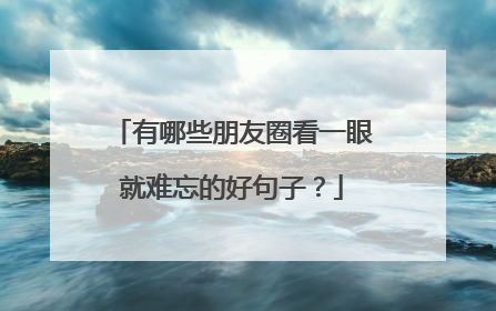 有哪些朋友圈看一眼就难忘的好句子?