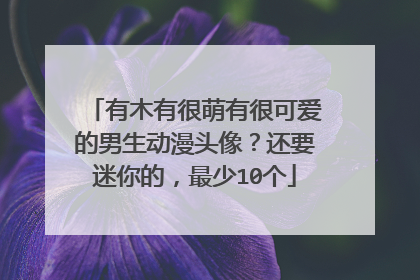有木有很萌有很可爱的男生动漫头像?还要迷你的,最少10个