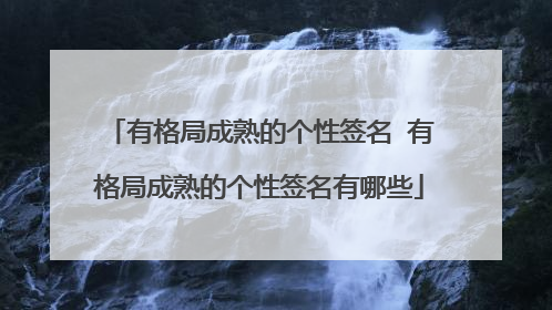 有格局成熟的个性签名 有格局成熟的个性签名有哪些