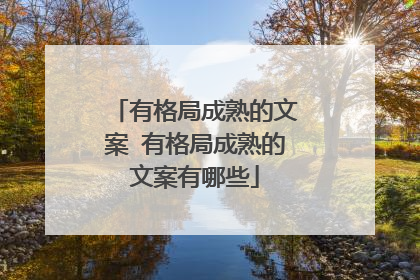 有格局成熟的文案 有格局成熟的文案有哪些