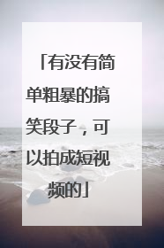 有没有简单粗暴的搞笑段子,可以拍成短视频的