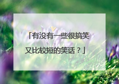 有没有一些很搞笑又比较短的笑话?