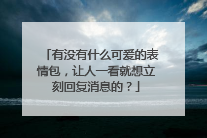 有没有什么可爱的表情包,让人一看就想立刻回复消息的?