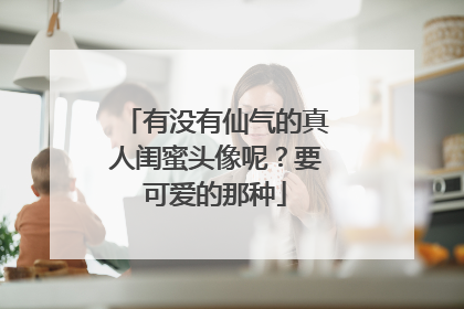 有没有仙气的真人闺蜜头像呢?要可爱的那种