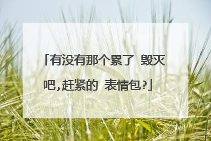 有没有那个累了 毁灭吧,赶紧的 表情包?