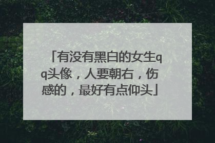 有没有黑白的女生qq头像,人要朝右,伤感的,最好有点仰头