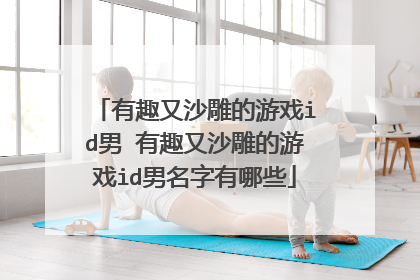 有趣又沙雕的游戏id男 有趣又沙雕的游戏id男名字有哪些